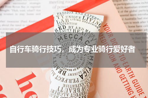  自行车骑行技巧，成为专业骑行爱好者