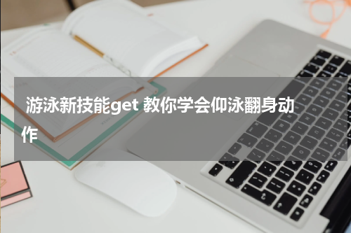  游泳新技能get 教你学会仰泳翻身动作