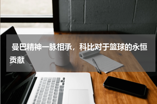  曼巴精神一脉相承，科比对于篮球的永恒贡献