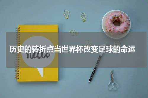  历史的转折点当世界杯改变足球的命运