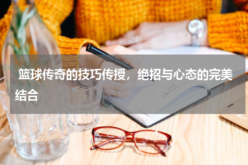  篮球传奇的技巧传授，绝招与心态的完美结合