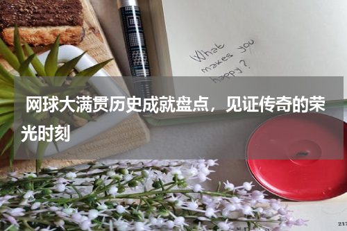  网球大满贯历史成就盘点，见证传奇的荣光时刻