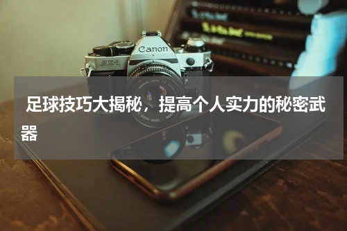  足球技巧大揭秘，提高个人实力的秘密武器