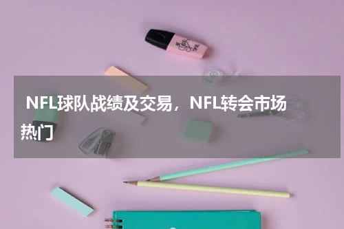  NFL球队战绩及交易，NFL转会市场热门