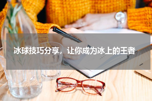  冰球技巧分享，让你成为冰上的王者
