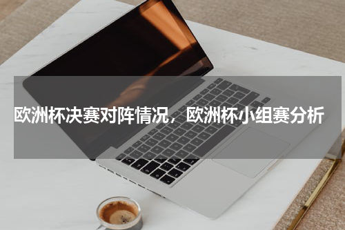  欧洲杯决赛对阵情况，欧洲杯小组赛分析