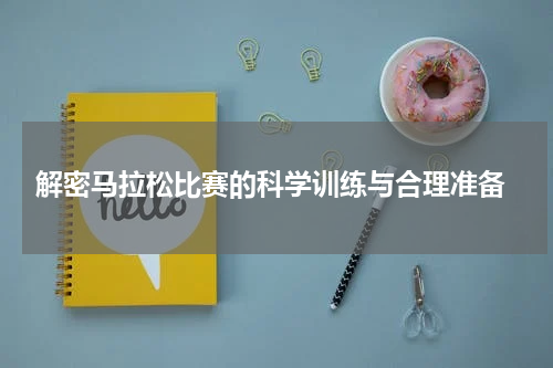  解密马拉松比赛的科学训练与合理准备