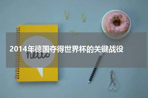  2014年德国夺得世界杯的关键战役