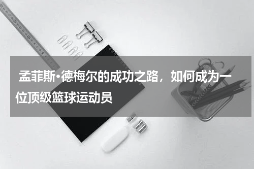  孟菲斯·德梅尔的成功之路，如何成为一位顶级篮球运动员