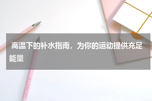  高温下的补水指南，为你的运动提供充足能量