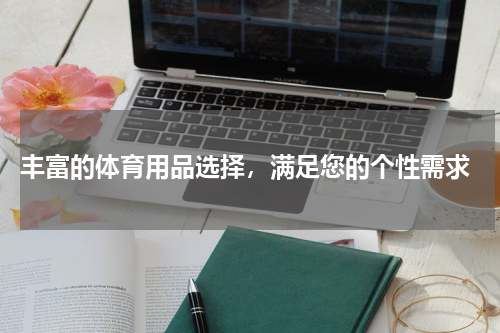  丰富的体育用品选择，满足您的个性需求