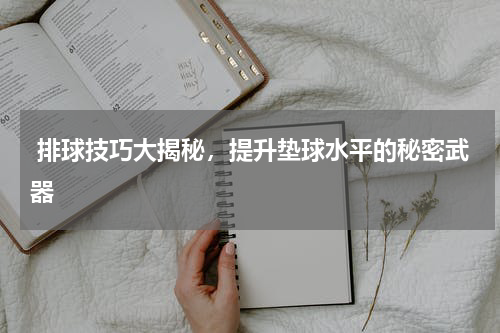  排球技巧大揭秘，提升垫球水平的秘密武器