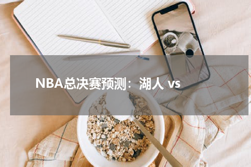  NBA总决赛预测：湖人 vs