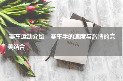  赛车运动介绍：赛车手的速度与激情的完美结合