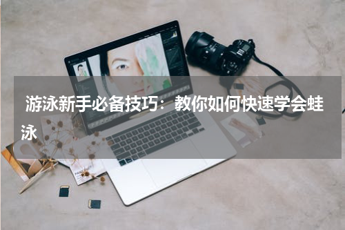  游泳新手必备技巧：教你如何快速学会蛙泳