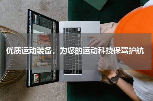  优质运动装备，为您的运动科技保驾护航