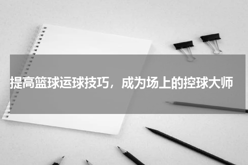  提高篮球运球技巧，成为场上的控球大师