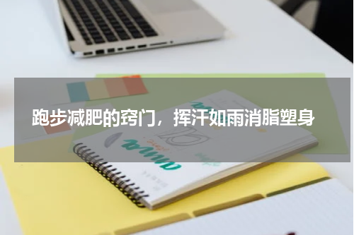  跑步减肥的窍门，挥汗如雨消脂塑身