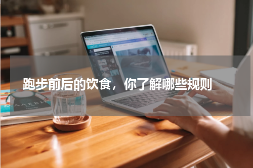  跑步前后的饮食，你了解哪些规则 