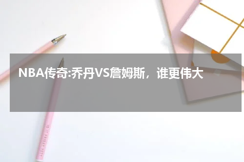  NBA传奇:乔丹VS詹姆斯，谁更伟大 