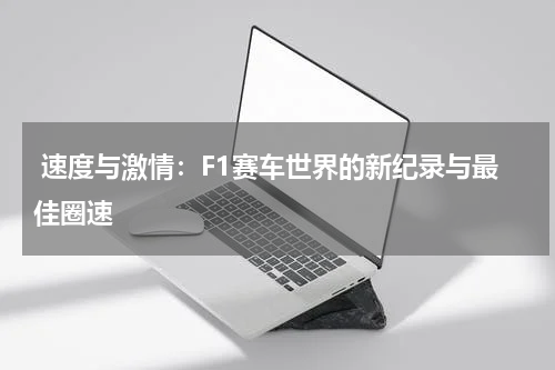  速度与激情：F1赛车世界的新纪录与最佳圈速