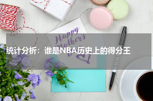  统计分析：谁是NBA历史上的得分王 