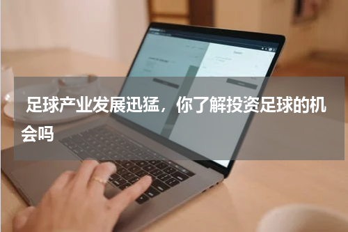  足球产业发展迅猛，你了解投资足球的机会吗 