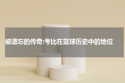  被遗忘的传奇:考比在篮球历史中的地位