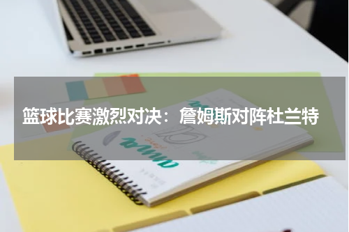  篮球比赛激烈对决：詹姆斯对阵杜兰特