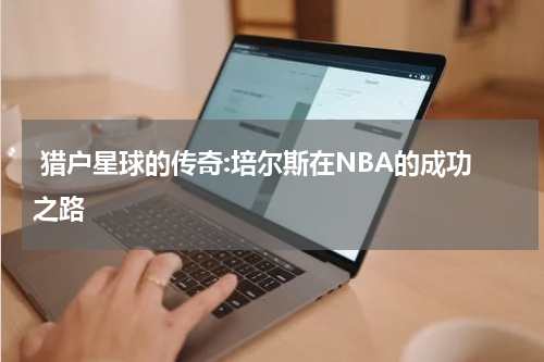  猎户星球的传奇:培尔斯在NBA的成功之路
