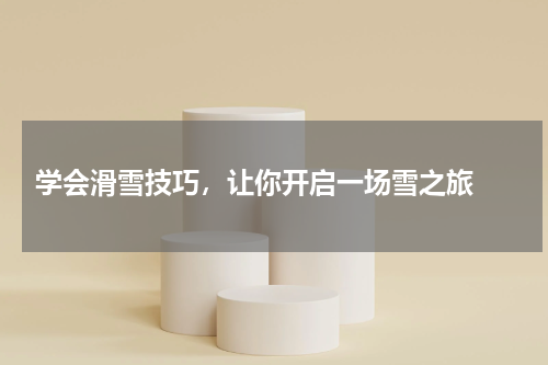  学会滑雪技巧，让你开启一场雪之旅 