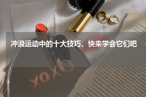  冲浪运动中的十大技巧，快来学会它们吧 
