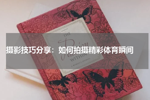  摄影技巧分享：如何拍摄精彩体育瞬间 