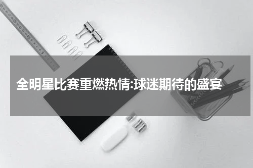  全明星比赛重燃热情:球迷期待的盛宴