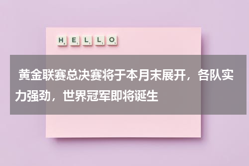  黄金联赛总决赛将于本月末展开，各队实力强劲，世界冠军即将诞生