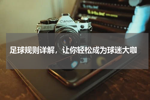  足球规则详解，让你轻松成为球迷大咖