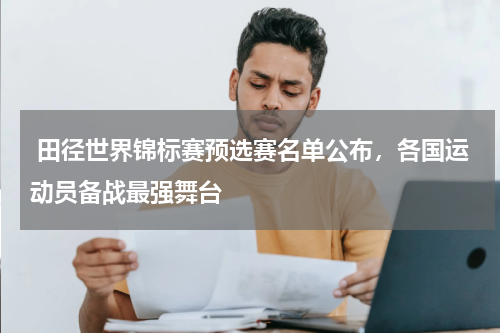  田径世界锦标赛预选赛名单公布，各国运动员备战最强舞台