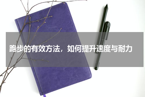  跑步的有效方法，如何提升速度与耐力
