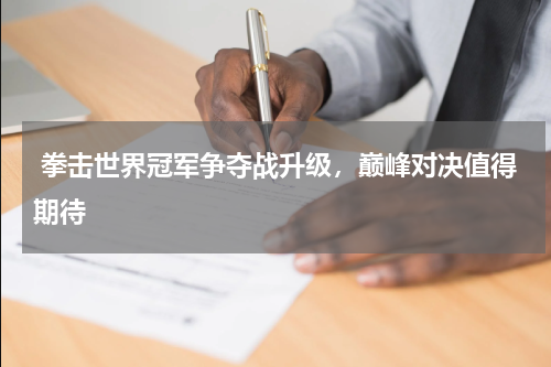  拳击世界冠军争夺战升级，巅峰对决值得期待