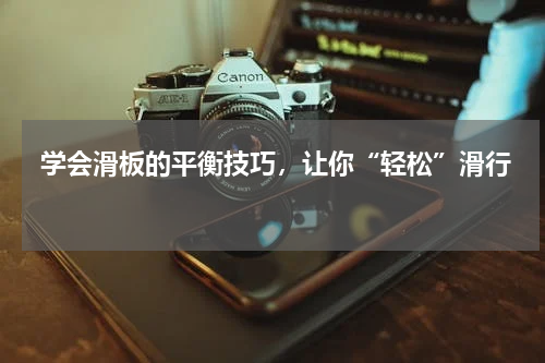  学会滑板的平衡技巧，让你“轻松”滑行 