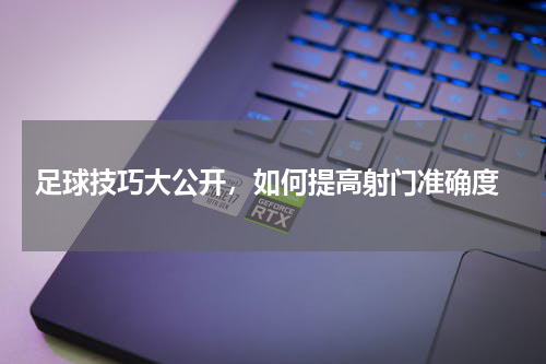  足球技巧大公开，如何提高射门准确度