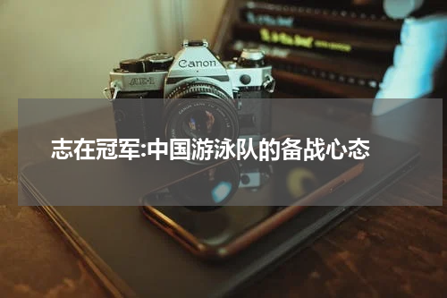  志在冠军:中国游泳队的备战心态