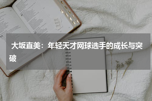  大坂直美：年轻天才网球选手的成长与突破