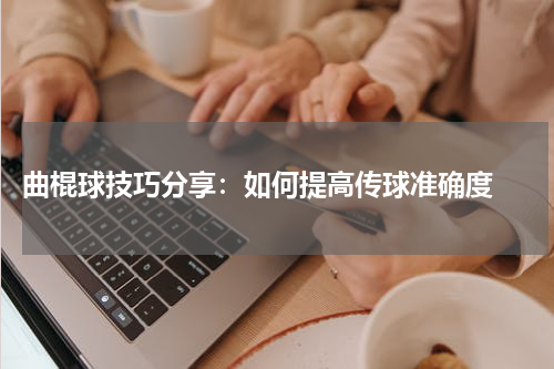  曲棍球技巧分享：如何提高传球准确度 