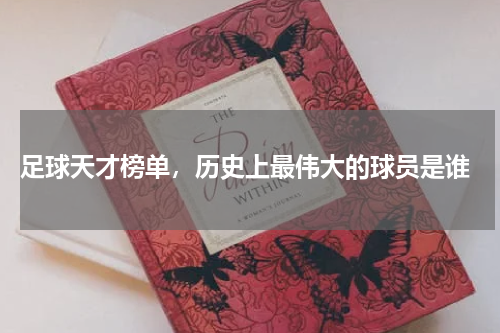  足球天才榜单，历史上最伟大的球员是谁