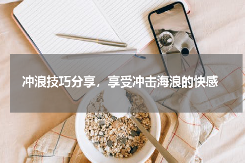  冲浪技巧分享，享受冲击海浪的快感