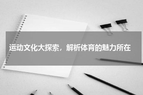  运动文化大探索，解析体育的魅力所在