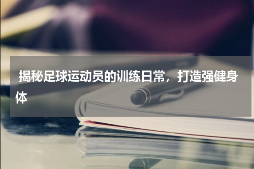  揭秘足球运动员的训练日常，打造强健身体
