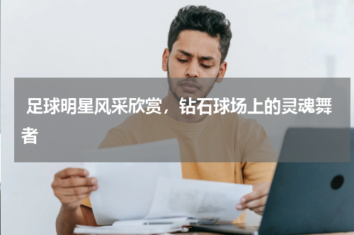 足球明星风采欣赏，钻石球场上的灵魂舞者