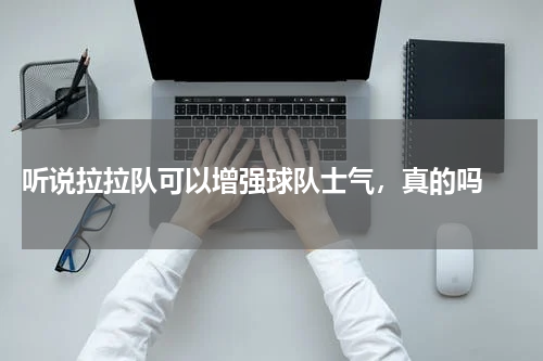  听说拉拉队可以增强球队士气，真的吗 